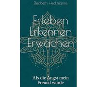 Erleben Erkennen Erwachen: Als die Angst mein Freund wurde