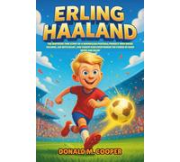 Erling Haaland Biography: The Inspiring True Story of a Norwegian Football Prodigy Who Broke Records, Led with Heart, and Taught Kids Everywhere the Power of Hard Work and Belief