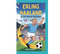 ERLING HAALAND: The Goal Machine from Norway