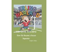 ERLING HAALAND THE GOAL MACHINE: How He Became a Soccer Superstar