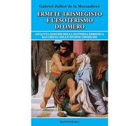 Ermete Trismegisto e l'esoterismo di Omero. Un'acuta esegesi della dottrina ermetica racchiusa nelle epopee omeriche