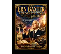 ERN BAXTER: A PROPHETIC VOICE TO THE CHURCH: Calling Believers Beyond Religion into Maturity, Power, and Kingdom Purpose
