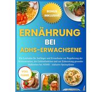 ERNÄHRUNG BEI ADHS-ERWACHSENE: Ein Leitfaden für Anfänger und Erwachsene zur Regulierung der Konzentration, der Gehirnfunktion und zur Zubereitung gesunder Mahlzeiten bei ADHS - inklusive Speiseplänen