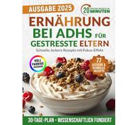 Ernährung bei ADHS für gestresste Eltern: Schnelle, leckere Rezepte mit Fokus-Effekt - inklusive wissenschaftlich erprobtem Ernährungsplan, ganz ohne Medikamente, Druck oder Schuldgefühle