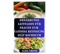 ERNÄHRUNGS LEITFADEN FÜR FRAUEN ZUM CANDIDA REINIGUNG DIÄT KOCHBUCH: Plan zur Heilung des Darms, um das Gleichgewicht wiederherzustellen und Hefepilzüberwucherung zu bekämpfen