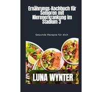 Ernährungskochbuch für Senioren mit Nierenerkrankung im Stadium 3: Gesunde Rezepte für dich