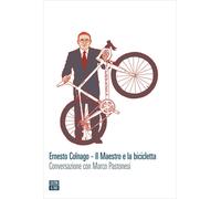 ERNESTO COLNAGO. IL MAESTRO E LA BICICLETTA. CONVERSAZIONE CON MARCO PASTONESI