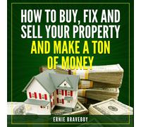 ERNIE BRAVEBOY HOW TO BUY, FIX AND SELL YOUR PROPERTY AND MAKE A TON (Tascabile)