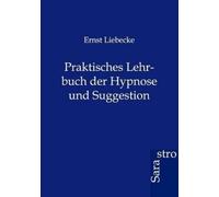 Ernst Liebecke Praktisches Lehrbuch der Hypnose und Suggestion (Tascabile)