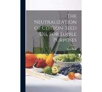 Ernst Sieck The Neutralization of Cotton-seed oil for Edible Purpose (Tascabile)