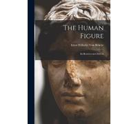 Ernst Wilhelm v The Human Figure: Its Beauties and Defects (Classic (Tascabile)