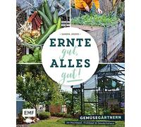 Ernte gut, alles gut! - Gemüsegärtnern im Hochbeet, Frühbeet und Gewächshaus