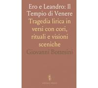 Ero e Leandro: Il Tempio di Venere: Tragedia lirica in versi con cori, rituali e visioni sceniche