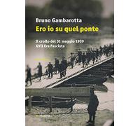 Ero io su quel ponte. Il crollo del 31 maggio del 1939. XVII era fascista