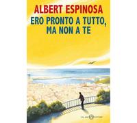 Libri Albert Espinosa - Ero Pronto A Tutto, Ma Non A Te