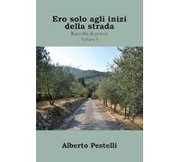 Ero solo agli inizi della strada... Raccolta di poesie - Volume I: Vol. 1