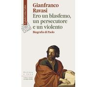 Ero un blasfemo, un persecutore e un violento. Biografia di Paolo - Ravasi...