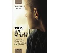 Ero un figlio di N.N. La storia vera di Pierangelo Cattaneo. Ediz. illustrata
