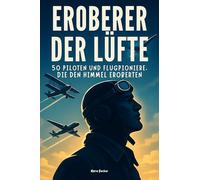Eroberer der Lüfte: 50 Piloten und Flugpioniere, die den Himmel eroberten