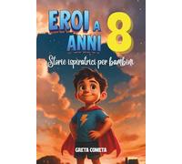 Eroi a 8 Anni: Storie Ispiratrici per Bambini su Responsabilità, Perseveranza e Onestà per Scoprire il Proprio Potenziale
