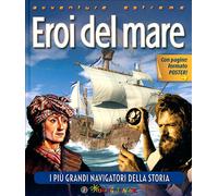 Eroi del mare. I più grandi navigatori della storia. Ediz. illustrata