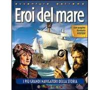 Eroi del mare. I più grandi navigatori della storia. Ediz. illustrata