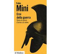 Eroi della guerra. Storie di uomini d'arme e di valore
