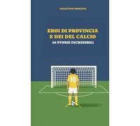 Eroi di provincia e Dei del calcio: 50 storie indimenticabili
