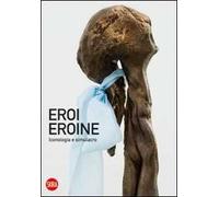 Eroi eroine. Iconologia e simulacro. Ediz. illustrata