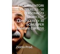 EROI, INVENTORI E PAZZERELLI - 50 PERSONAGGI STORICI DA CONOSCERE (+ 30 BONUS PER BAMBINI CURIOSI)