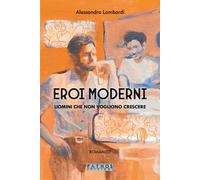 Eroi moderni. Uomini che non vogliono crescere - Lombardi Alessandro