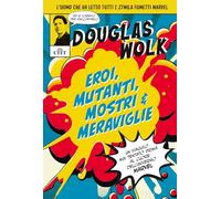 Eroi, mutanti, mostri & meraviglie. Un viaggio mai tentato prima al cuore dell'universo Marvel.