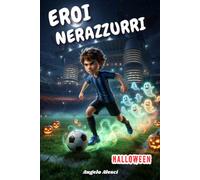 Eroi Nerazzurri: Due amici veri uno stadio stregato e un sacco di risate: la sfida di Calcio contro gli spettri di San Siro un'avventura per ragazzi di 10-11 anni