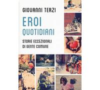 Libri Giovanni Terzi - Eroi Quotidiani. Storie Eccezionali Di Gente Comune