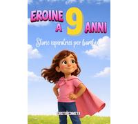 Eroine a 9 Anni: Storie Ispiratrici per Bambine su Coraggio, Integrità e Consapevolezza per Scoprire il Proprio Potenziale