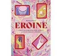 Eroine. Come le protagoniste delle serie TV possono aiutarci a fiorire. Ediz. ampliata