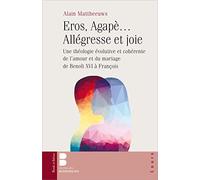 Eros, Agapè... Allégresse et joie: Une théologie évolutive et cohérente de l'amour et du mariage de Benoît XVI à François