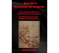 Eros Bd 1: Geschichte der Begierde: Liebe und Sehnsucht von der Urgeschichte bis zur Renaissance Mit 125 Bildern dazwischen Gemälde und Illustrationen