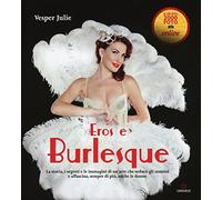 Eros e burlesque. La storia, i segreti e le immagini di un'arte che seduce gli uomini e affascina, sempre di più, anche le donne