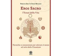 Eros sacro. L'estasi della vita. Tecniche e conoscenze per elevare il piacere ad arte della Creazione