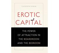 Erotic Capital: The Power of Attraction in the Boardroom and the Bedroom