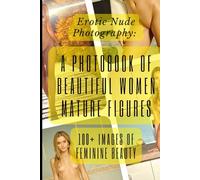 Erotic Nude Photography: A Photobook of Beautiful Women and Mature Figures (100+ Images of Feminine Beauty): Intimate Portraits: 100+ Photos of Nude Women for Art Lovers