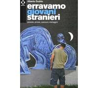 Erravamo giovani stranieri. Poesie, prose, canzoni, immagini
