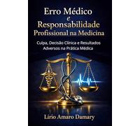 Erro Médico e Responsabilidade Profissional na Medicina: Culpa, Decisão Clínica e Resultados Adversos na Prática Médica