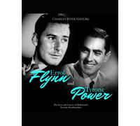 Errol Flynn and Tyrone Power: The Lives and Careers of Hollywood’s Favorite Swashbucklers