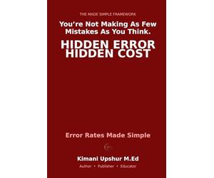 Error Rates Made Simple: How False Positives and False Negatives Lead to Bad Decisions-and How to Think More Clearly Under Uncertainty