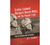 Erskine Caldwell, Margaret Bourke-White, and the Popular Front: Photojournalism in Russia