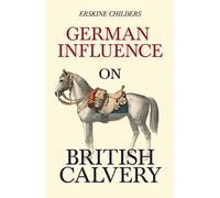 Erskine Childers Ryan Desmond German Influence on British Cavalry (Tascabile)