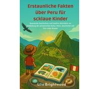 Erstaunliche Fakten über Peru für schlaue Kinder: Spannende Geschichten und kreative Aktivitäten zur Entdeckung der peruanischen Kultur, Natur, Geschichte und Orte voller Wunder
