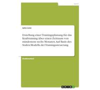 Erstellung einer Trainingsplanung für das Krafttraining über einen Zeitraum von mindestens sechs Monaten. Auf Basis des Stufen-Modells der Trainingssteuerung